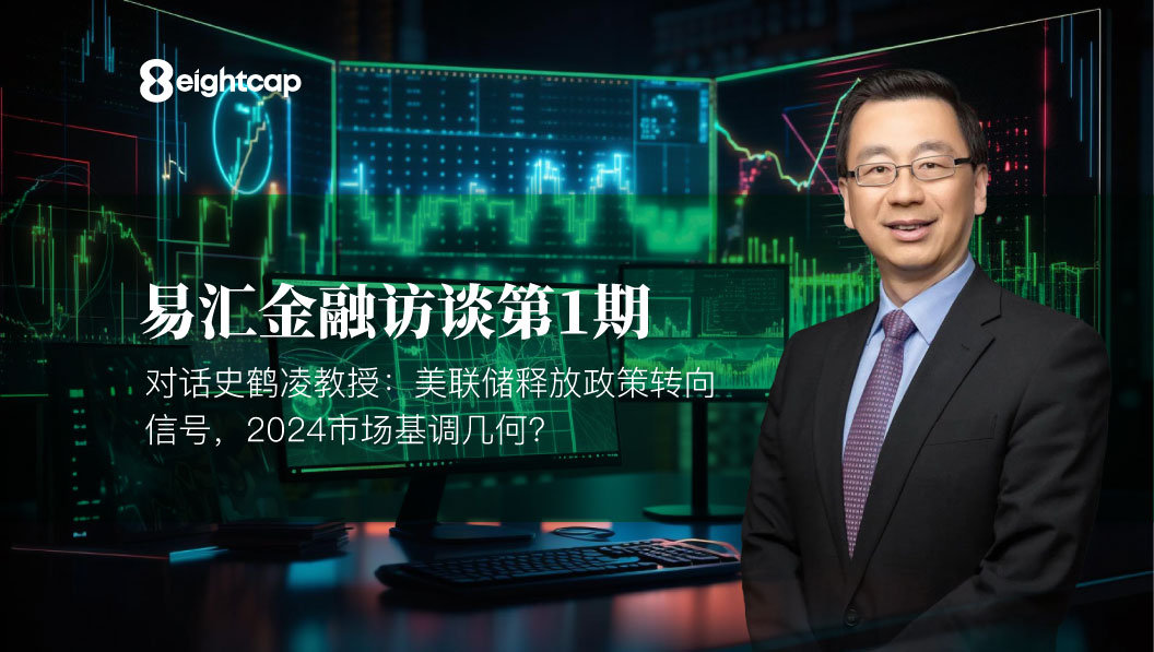 【Eightcap中文金融访谈第1期】对话史鹤凌教授：美联储释放政策转向信号，2024市场基调几何？