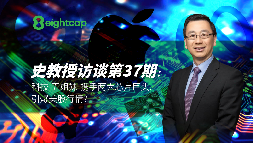 【Eightcap中文金融访谈第37期】对话史鹤凌教授：科技“五姐妹”携手两大芯片巨头，引爆美股行情？